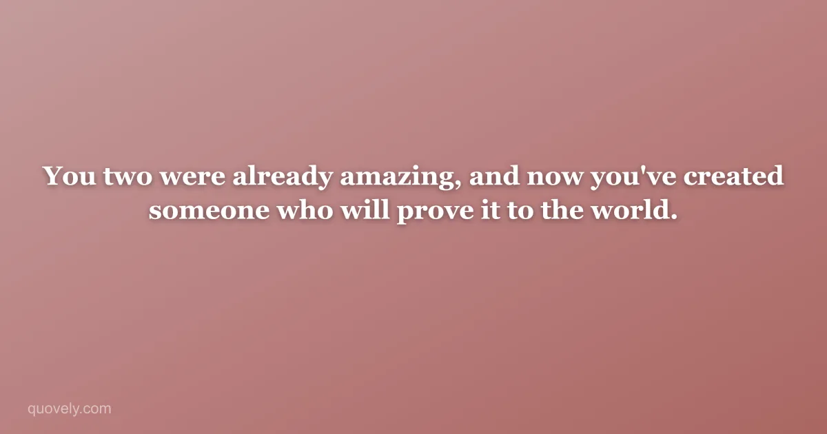 You two were already amazing, and now you've created someone who will prove it to the world. — New baby message from Quovely