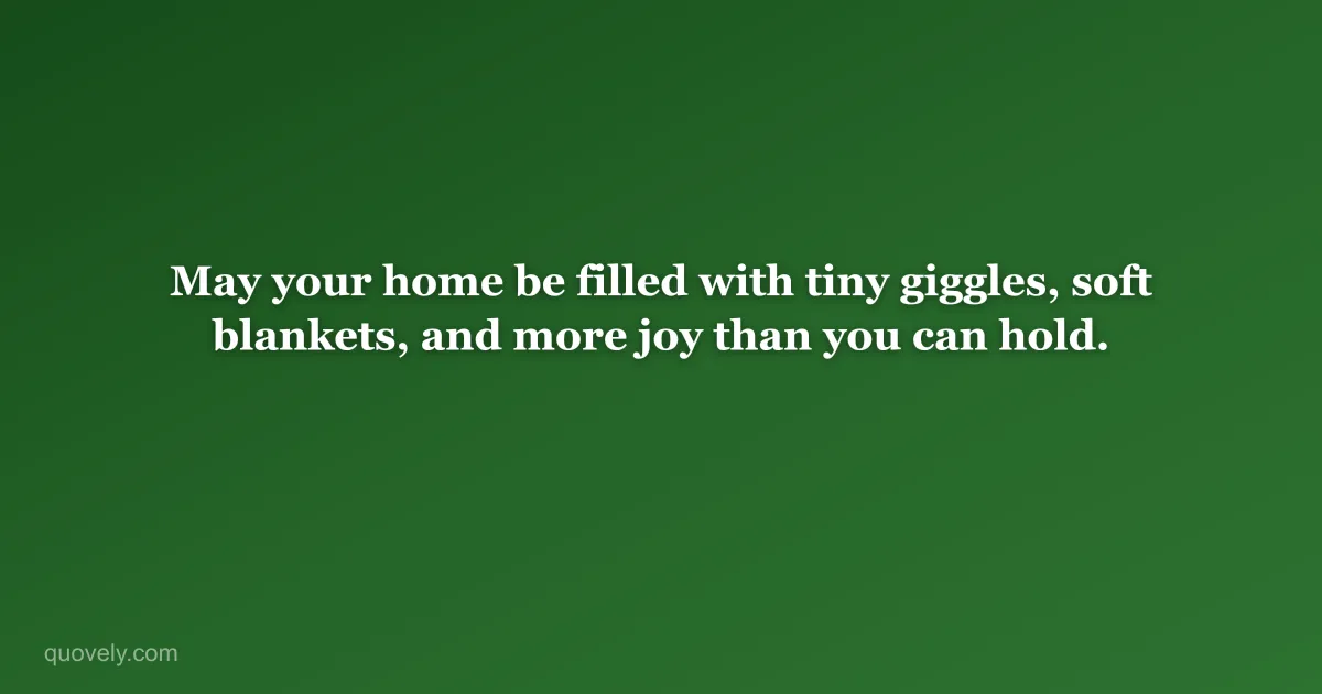 May your home be filled with tiny giggles, soft blankets, and more joy than you can hold. — New baby message from Quovely