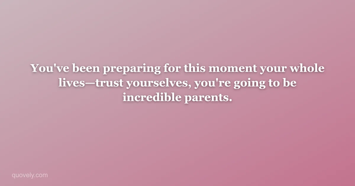 You've been preparing for this moment your whole lives—trust yourselves, you're going to be incredible parents. — New baby message from Quovely