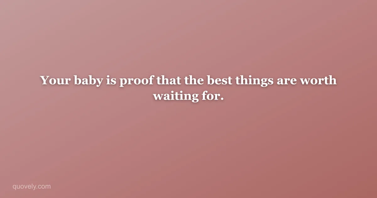 Your baby is proof that the best things are worth waiting for. — New baby message from Quovely
