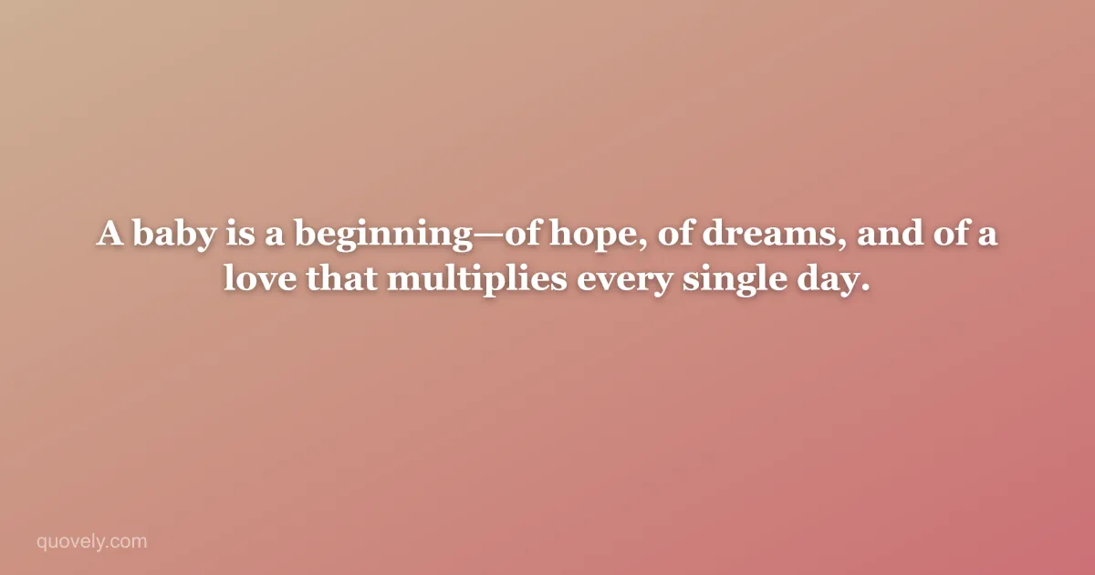 A baby is a beginning—of hope, of dreams, and of a love that multiplies every single day. — New baby message from Quovely