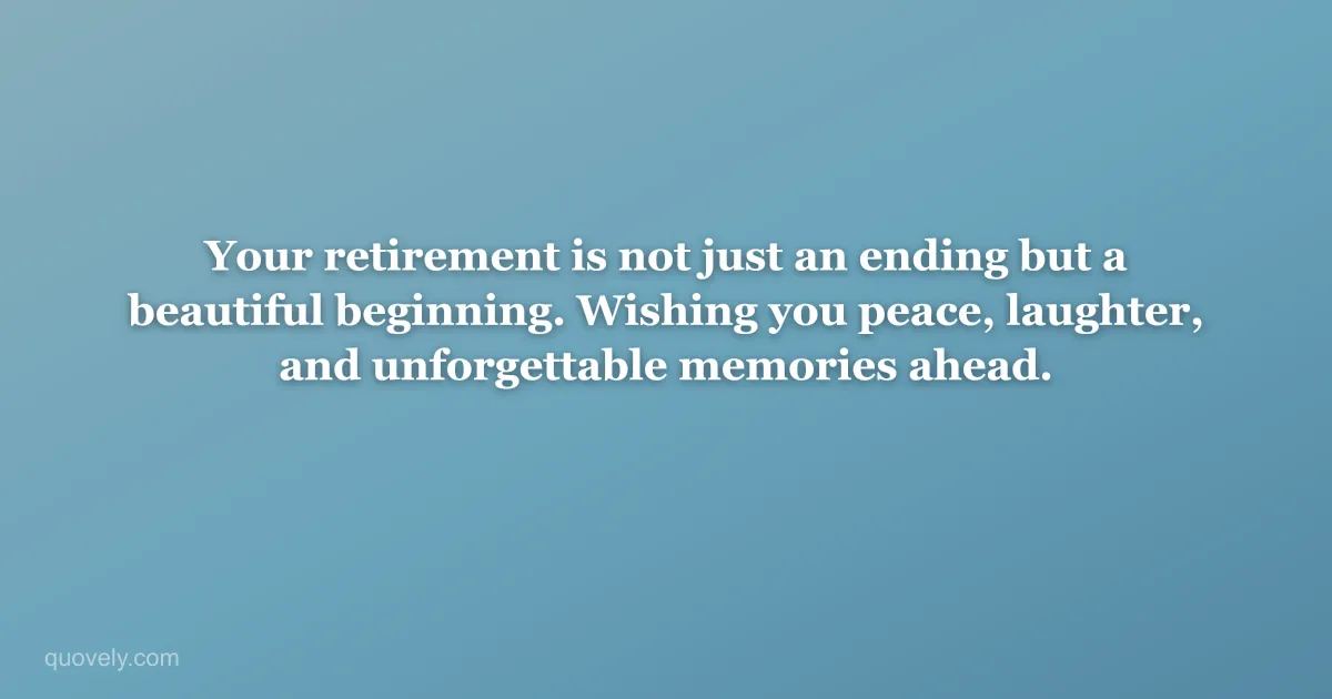 Your retirement is not just an ending but a beautiful beginning. Wishing you peace, laughter, and unforgettable memories ahead. — Retirement message from Quovely