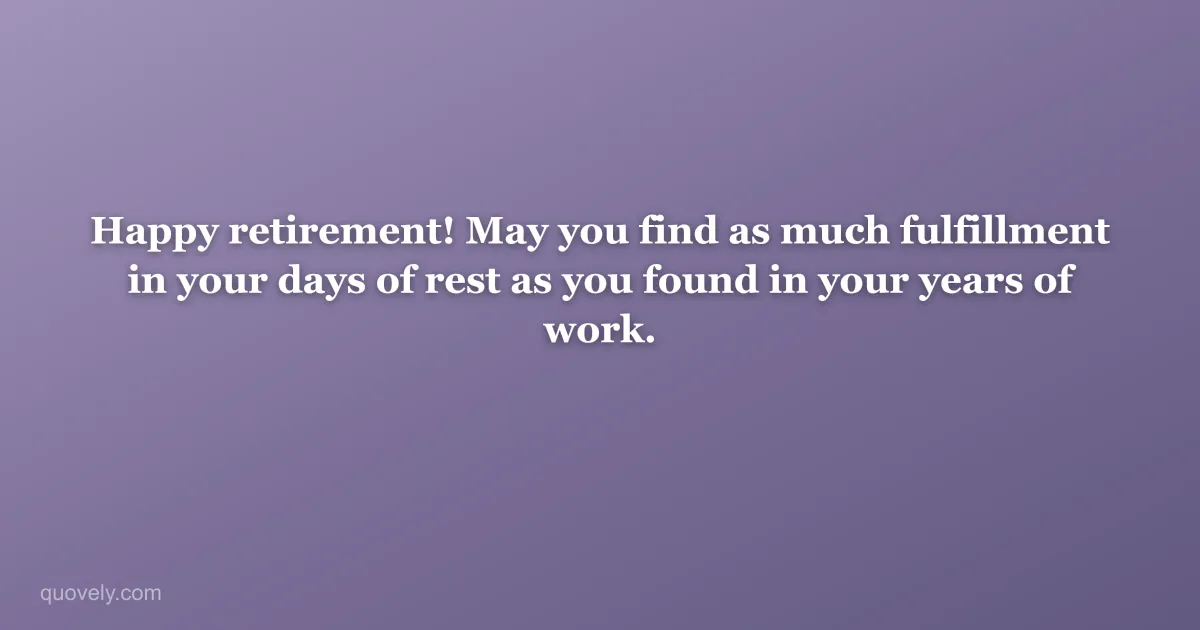 Happy retirement! May you find as much fulfillment in your days of rest as you found in your years of work. — Retirement message from Quovely