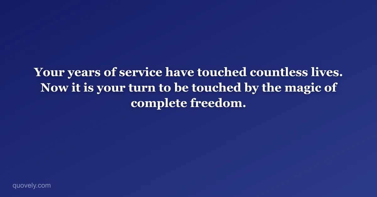 Your years of service have touched countless lives. Now it is your turn to be touched by the magic of complete freedom. — Retirement message from Quovely