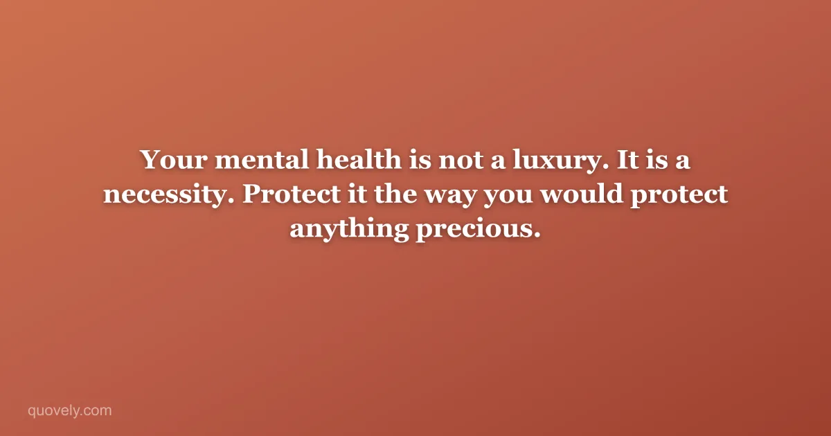 Your mental health is not a luxury. It is a necessity. Protect it the way you would protect anything precious. — Self-care quote from Quovely
