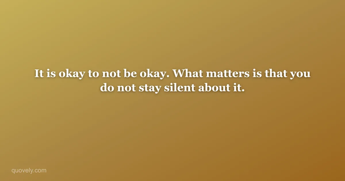 It is okay to not be okay. What matters is that you do not stay silent about it. — Self-care quote from Quovely