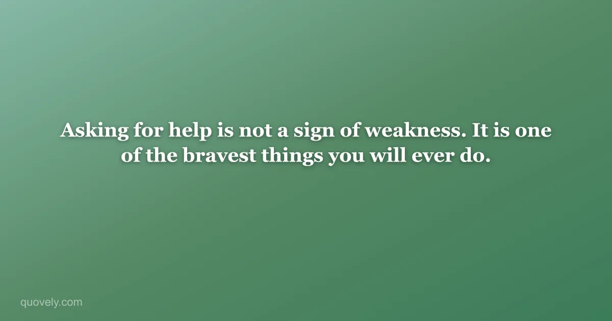 Asking for help is not a sign of weakness. It is one of the bravest things you will ever do. — Self-care quote from Quovely