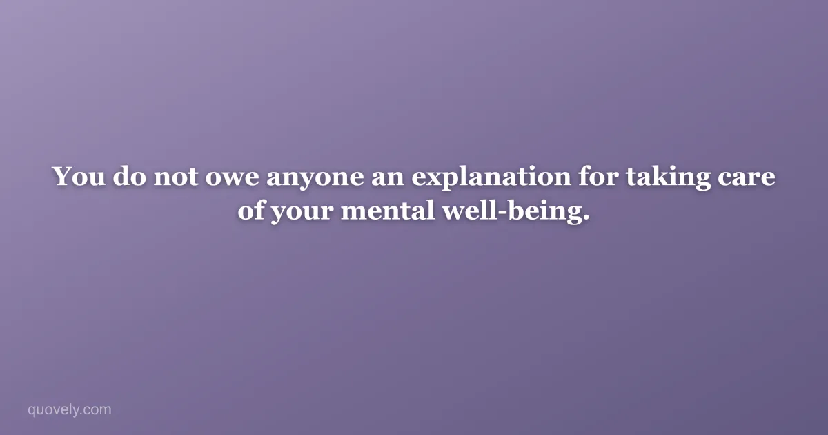 You do not owe anyone an explanation for taking care of your mental well-being. — Self-care quote from Quovely