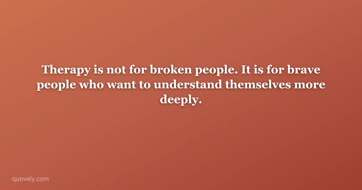 Therapy is not for broken people. It is for brave people who want to understand themselves more deeply. — Self-care quote from Quovely
