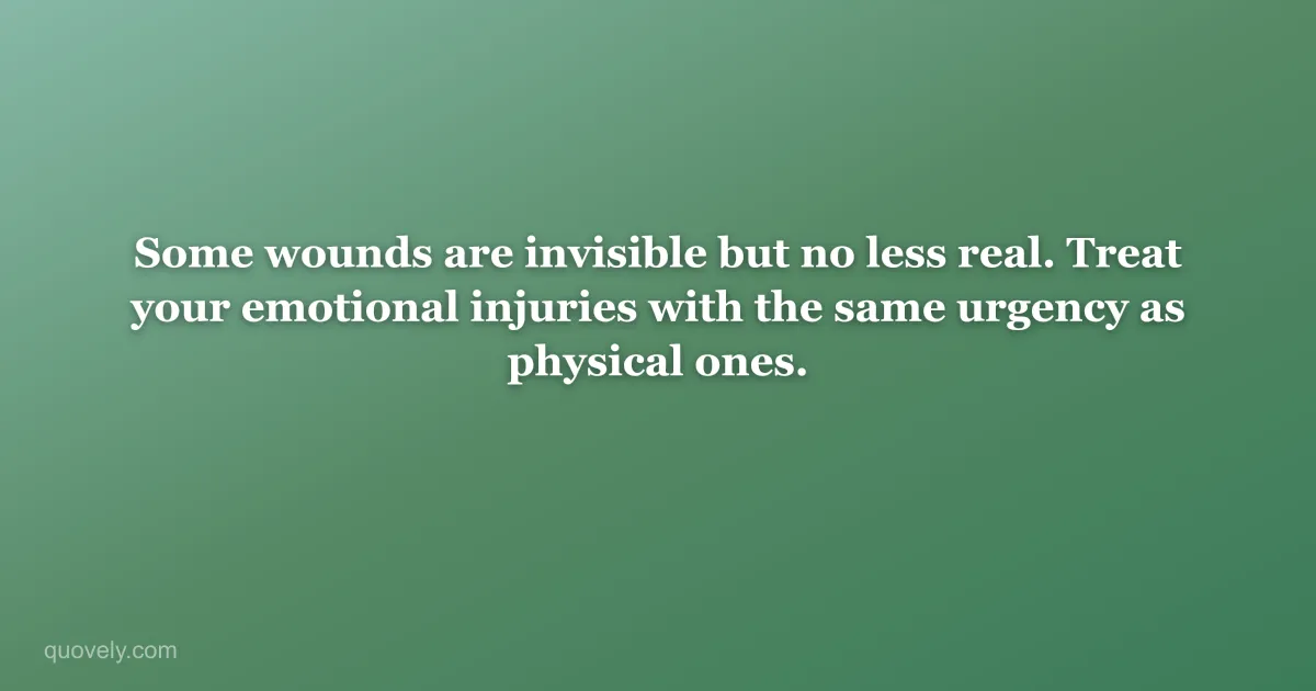 Some wounds are invisible but no less real. Treat your emotional injuries with the same urgency as physical ones. — Self-care quote from Quovely