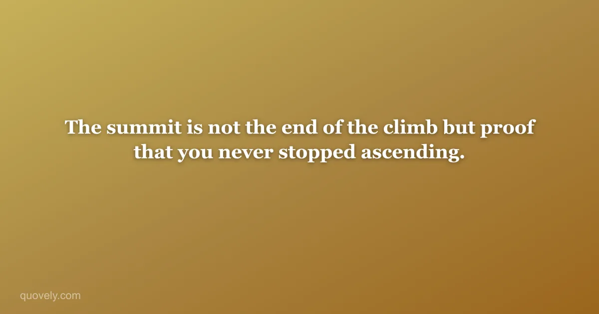 The summit is not the end of the climb but proof that you never stopped ascending. — Success quote from Quovely
