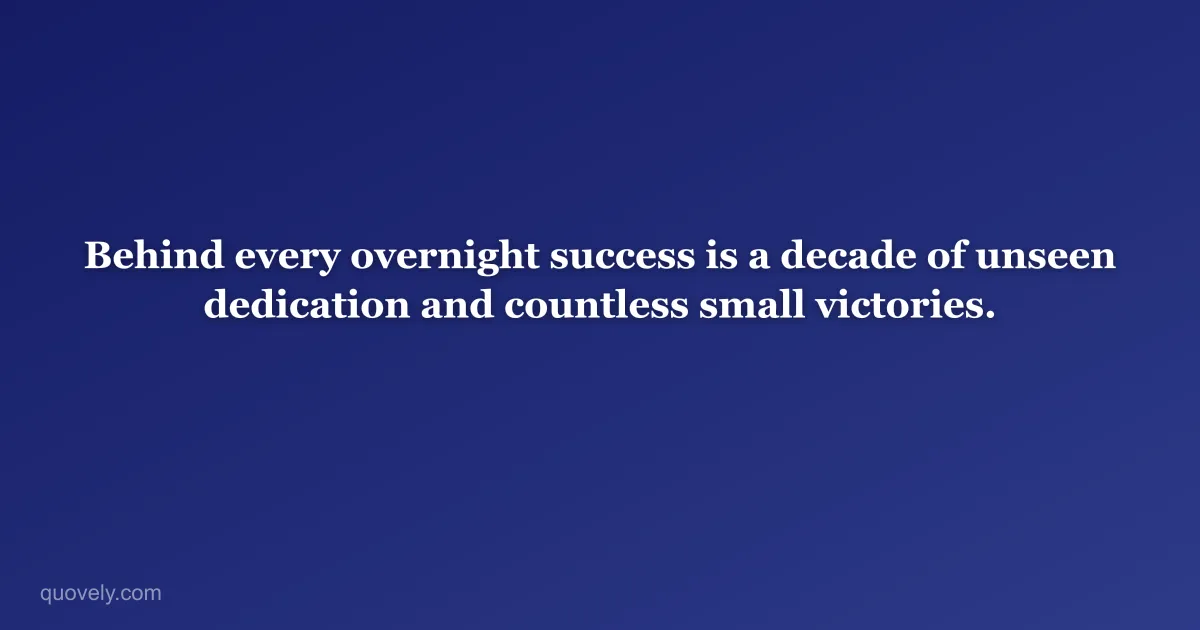 Behind every overnight success is a decade of unseen dedication and countless small victories. — Success quote from Quovely