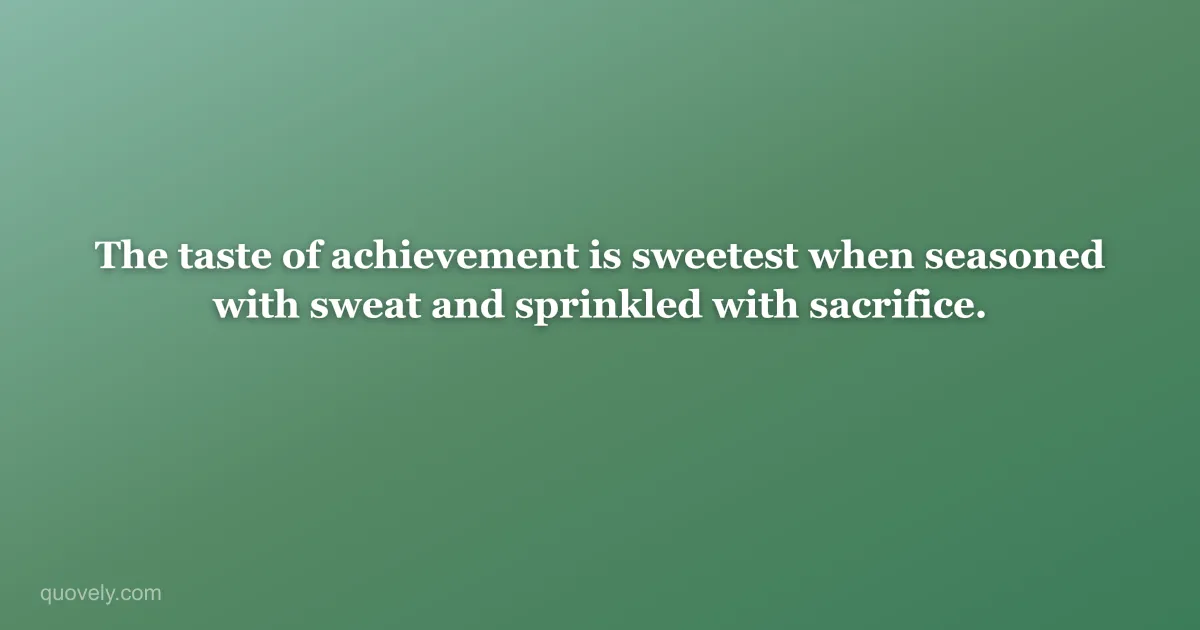The taste of achievement is sweetest when seasoned with sweat and sprinkled with sacrifice. — Success quote from Quovely