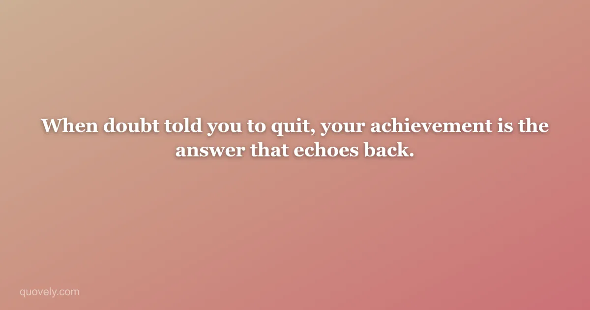 When doubt told you to quit, your achievement is the answer that echoes back. — Success quote from Quovely