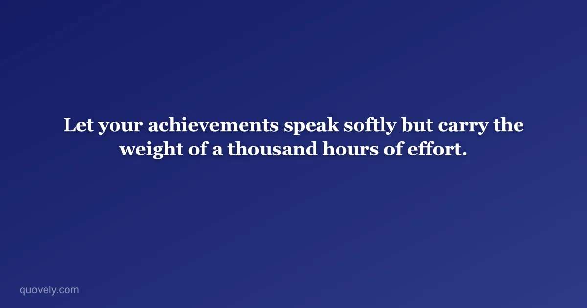 Let your achievements speak softly but carry the weight of a thousand hours of effort. — Success quote from Quovely