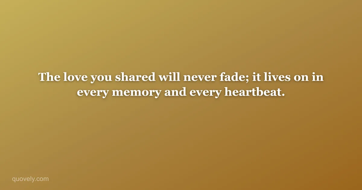 The love you shared will never fade; it lives on in every memory and every heartbeat. — Sympathy message from Quovely