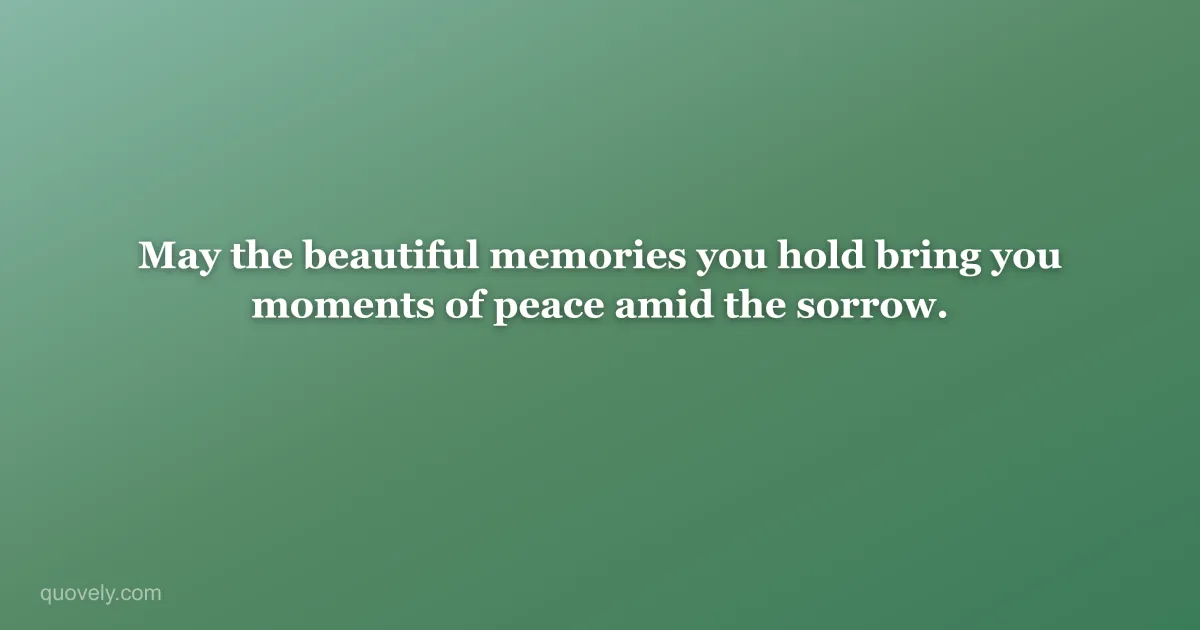 May the beautiful memories you hold bring you moments of peace amid the sorrow. — Sympathy message from Quovely