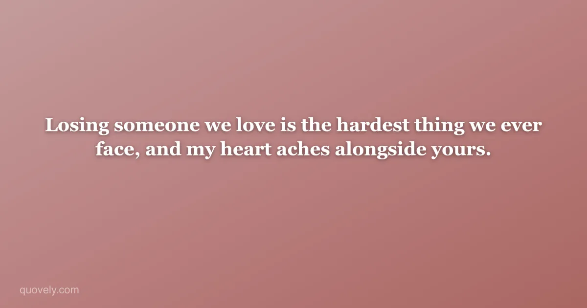 Losing someone we love is the hardest thing we ever face, and my heart aches alongside yours. — Sympathy message from Quovely