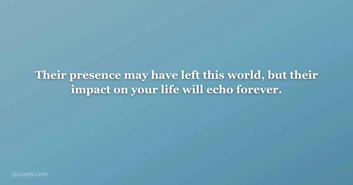 Their presence may have left this world, but their impact on your life will echo forever. — Sympathy message from Quovely