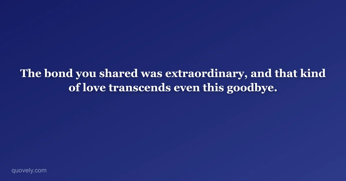 The bond you shared was extraordinary, and that kind of love transcends even this goodbye. — Sympathy message from Quovely