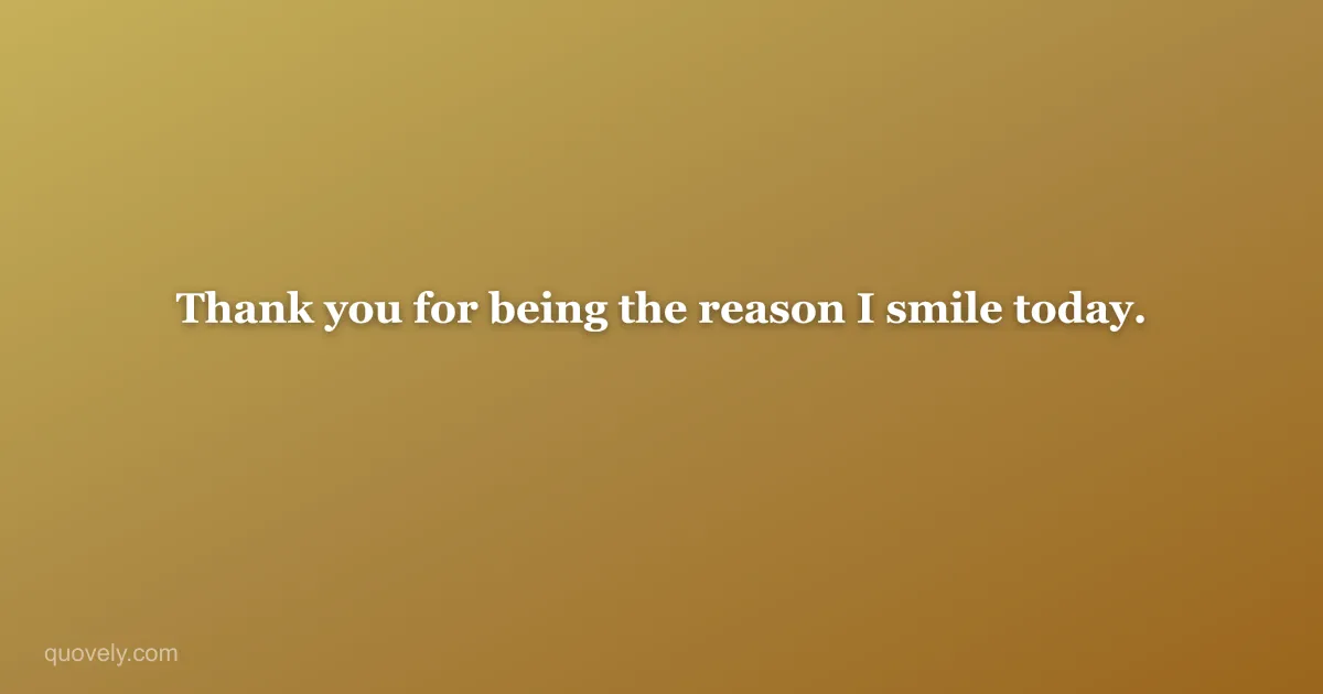 Thank you for being the reason I smile today. — Thank you message from Quovely