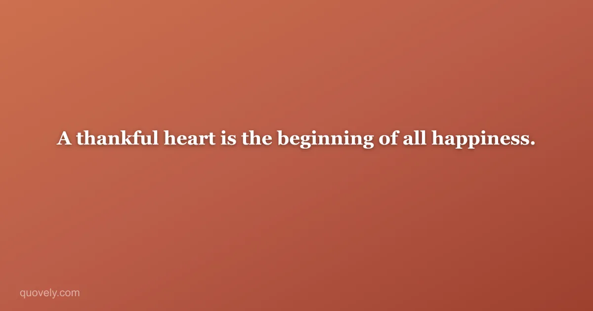 A thankful heart is the beginning of all happiness. — Thank you message from Quovely