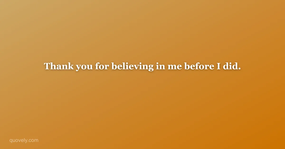 Thank you for believing in me before I did. — Thank you message from Quovely