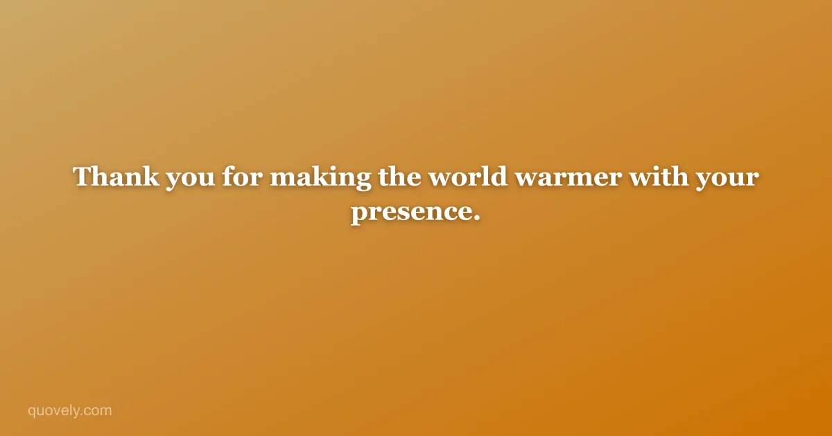 Thank you for making the world warmer with your presence. — Thank you message from Quovely