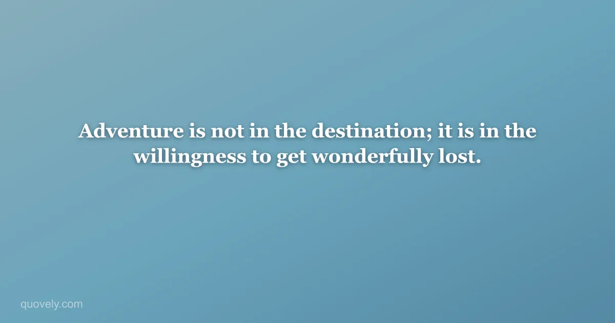 Adventure is not in the destination; it is in the willingness to get wonderfully lost. — Travel quote from Quovely