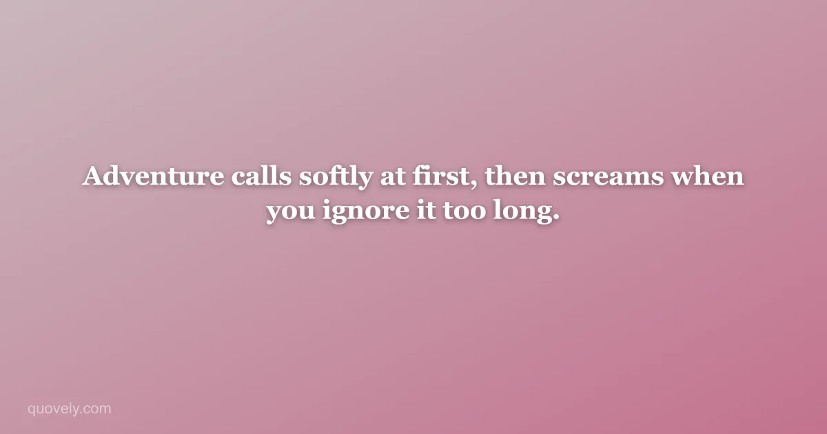 Adventure calls softly at first, then screams when you ignore it too long. — Travel quote from Quovely