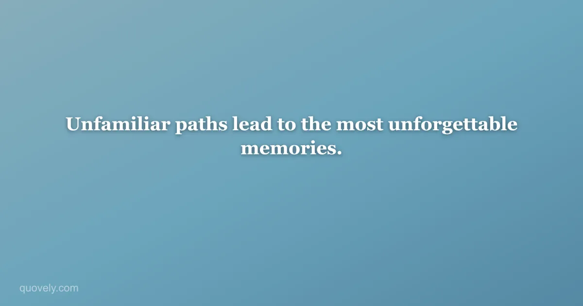 Unfamiliar paths lead to the most unforgettable memories. — Travel quote from Quovely